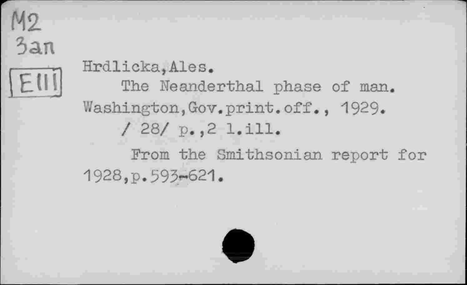 ﻿М2 Зап
Elli
Hrdlicka,Ales.
The Neanderthal phase of man. Washington,Gov.print.off., 1929.
/ 28/ p.,2 l.ill.
From the Smithsonian, report for 1928, p. 595,^621.